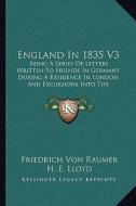 England in 1835 V3: Being a Series of Letters Written to Friends in Germany During a Residence in London and Excursions Into the Provinces di Friedrich Von Raumer edito da Kessinger Publishing