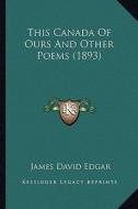 This Canada of Ours and Other Poems (1893) di James David Edgar edito da Kessinger Publishing