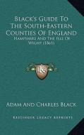 Black's Guide to the South-Eastern Counties of England: Hampshire and the Isle of Wight (1861) di Adam & Charles Black Publishing edito da Kessinger Publishing
