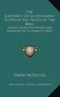 The Substance of an Argument to Prove the Truth of the Bible: Drawn from the Fitness and Harmony of Its Subjects (1827) di David McNicoll edito da Kessinger Publishing