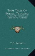 True Tales of Buried Treasure: Famous, Mysterious and Fascinating Treasures di T. D. Barrett edito da Kessinger Publishing