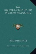 The Pioneers a Tale of the Western Wilderness di Robert Michael Ballantyne edito da Kessinger Publishing