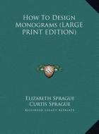 How to Design Monograms di Elizabeth Sprague, Curtis Sprague edito da Kessinger Publishing