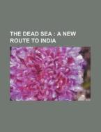 The Dead Sea; A New Route to India di Books Group edito da Rarebooksclub.com