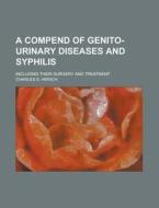 A Compend Of Genito-urinary Diseases And Syphilis; Including Their Surgery And Treatment di U S Government, Charles S Hirsch edito da Rarebooksclub.com
