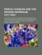 Prince Charles and the Spanish Marriage, 1617-1623; A Chapter of English History, Founded Principally Upon Unpublished Documents in This Country, and di Samuel Rawson Gardiner edito da Rarebooksclub.com