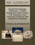 Donald Schanbarger, Petitioner, V. Robert Kellogg And Peter Cooper. U.s. Supreme Court Transcript Of Record With Supporting Pleadings di Donald Schanbarger edito da Gale, U.s. Supreme Court Records