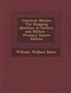 American Marine: The Shipping Question in History and Politics di William Wallace Bates edito da Nabu Press