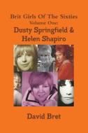 Brit Girls Of The Sixties Volume One: Dusty Springfield & Helen Shapiro di David Bret edito da Lulu.com