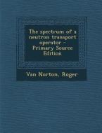 The Spectrum of a Neutron Transport Operator - Primary Source Edition di Roger Van Norton edito da Nabu Press