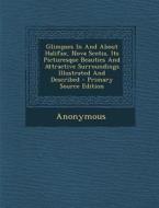 Glimpses in and about Halifax, Nova Scotia, Its Picturesque Beauties and Attractive Surroundings Illustrated and Described - Primary Source Edition di Anonymous edito da Nabu Press