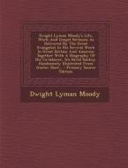 Dwight Lyman Moody's Life, Work and Gospel Sermons as Delivered by the Great Evangelist in His Revival Work in Great Britain and America: Together wit di Dwight Lyman Moody edito da Nabu Press