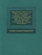 Speak French: A Book for the Soldiers: Easy Lessons in French, a Complete Vocabulary of Military and Common Words, Comparative Table di Joseph Leopold Borgerhoff edito da Nabu Press