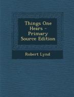 Things One Hears - Primary Source Edition di Robert Lynd edito da Nabu Press