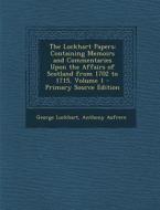 The Lockhart Papers: Containing Memoirs and Commentaries Upon the Affairs of Scotland from 1702 to 1715, Volume 1 - Primary Source Edition di George Lockhart, Anthony Aufrere edito da Nabu Press