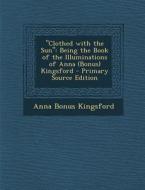 Clothed with the Sun: Being the Book of the Illuminations of Anna (Bonus) Kingsford di Anna Bonus Kingsford edito da Nabu Press