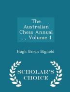 The Australian Chess Annual ..., Volume 1 - Scholar's Choice Edition di Hugh Baron Bignold edito da Scholar's Choice