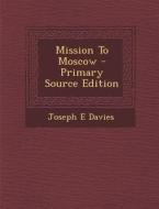 Mission to Moscow - Primary Source Edition di Joseph E. Davies edito da Nabu Press