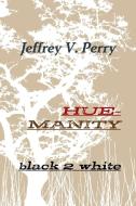 Hue-manity black 2 white di Jeffrey V. Perry edito da Lulu.com