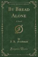 By Bread Alone di I K Friedman edito da Forgotten Books