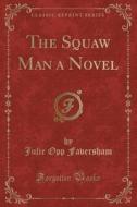 The Squaw Man A Novel (classic Reprint) di Julie Opp Faversham edito da Forgotten Books