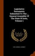 Legislative Documents Submitted To The ... General Assembly Of The State Of Iowa, Volume 1 di Iowa General Assembly edito da Arkose Press