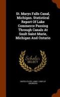 St. Marys Falls Canal, Michigan. Statistical Report Of Lake Commerce Passing Through Canals At Sault Saint Marie, Michigan And Ontario edito da Arkose Press