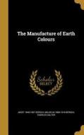 MANUFACTURE OF EARTH COLOURS di Josef 1840-1907 Bersch, Wilhelm 1868-1918 Bersch, Charles Salter edito da WENTWORTH PR