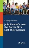 A Study Guide for Julia Alvarez's How the Garcia Girls Lost Their Accents di Cengage Learning Gale edito da Gale, Study Guides