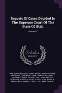 Reports of Cases Decided in the Supreme Court of the State of Utah; Volume 17 di Utah Supreme Court, Albert Hagan edito da CHIZINE PUBN