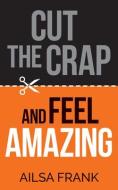 Cut the Crap and Feel Amazing di Ailsa Frank edito da HAY HOUSE