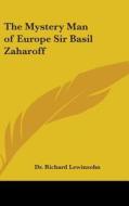 The Mystery Man of Europe Sir Basil Zaharoff di Richard Lewinsohn, Dr Richard Lewinsohn edito da Kessinger Publishing