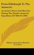 From Edinburgh to the Antarctic: An Artist's Notes and Sketches During the Dundee Antarctic Expedition of 1892-93 (1894) di William Gordon Burn-Murdoch edito da Kessinger Publishing