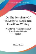 On The Polyphony Of The Assyrio-babylonian Cuneiform Writing di Edward Hincks edito da Kessinger Publishing Co