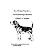How to Start Your Own Business Selling Collectible Products of Beagles di Gail Forsyth edito da Createspace
