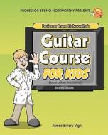 Professor Bruno Noteworthy's Guitar Course for Kids (and Other Humans) di James Emery Vigh edito da Createspace