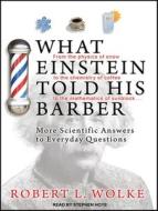 What Einstein Told His Barber: More Scientific Answers to Everyday Questions di Robert L. Wolke edito da Tantor Audio