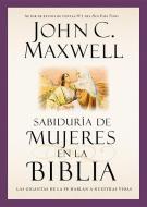 Sabiduría de Mujeres En La Biblia: Las Gigantas de la Fe Hablan a Nuestras Vidas di John C. Maxwell edito da FAITHWORDS