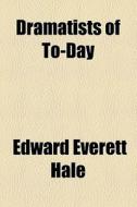 Dramatists Of To-day di Edward Everett Hale edito da General Books Llc