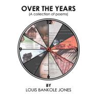 Over The Years di Louis Bankole Jones edito da Xlibris