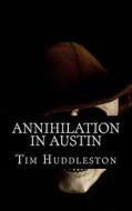 Annihilation in Austin: The Servant Girl Annihilator Murders of 1885 di Tim Huddleston edito da Createspace