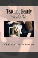 Teaching Beauty: Leadership Skills for Educators di Christa McDearmon edito da Createspace Independent Publishing Platform