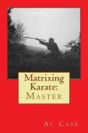 Matrixing Karate: Master di Al Case edito da Createspace