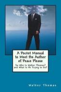 A Pocket Manual to Meet the Author of Peace Please: So Who Is Walker Thomas? and What Is He Trying to Do? di Walker Thomas edito da Createspace