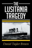 THE LUSITANIA TRAGEDY di Daniel Taylor Brown edito da Xlibris