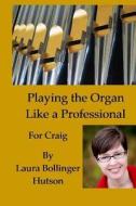 Playing the Organ Like a Professional: For Craig di Laura Bollinger Hutson edito da Createspace