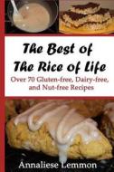 The Best of the Rice of Life: Over 70 Gluten-Free, Dairy-Free, and Nut-Free Recipes di Annaliese Lemmon edito da Createspace