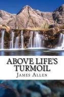 Above Life's Turmoil: (Annotated with Biography about James Allen) di James Allen, Golgotha Press edito da Createspace