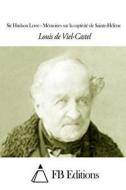 Sir Hudson Lowe - Memoires Sur La Captivite de Sainte-Helene di Louis Viel-Castel edito da Createspace