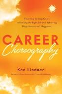 Career Choreography: Your Step-By-Step Guide to Finding the Right Job and Achieving Huge Success and Happiness di Ken Lindner edito da GREENLEAF BOOK GROUP LLC